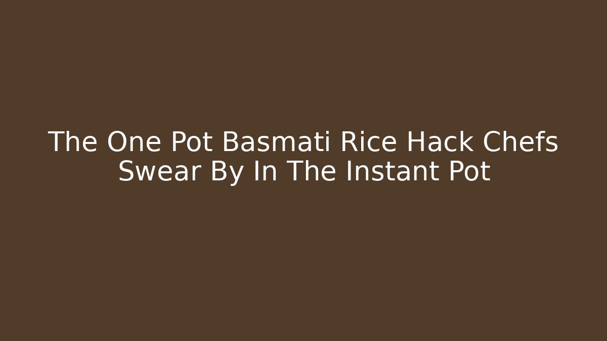 The One Pot Basmati Rice Hack Chefs Swear By In The Instant Pot