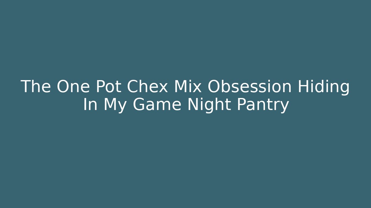 The One Pot Chex Mix Obsession Hiding In My Game Night Pantry