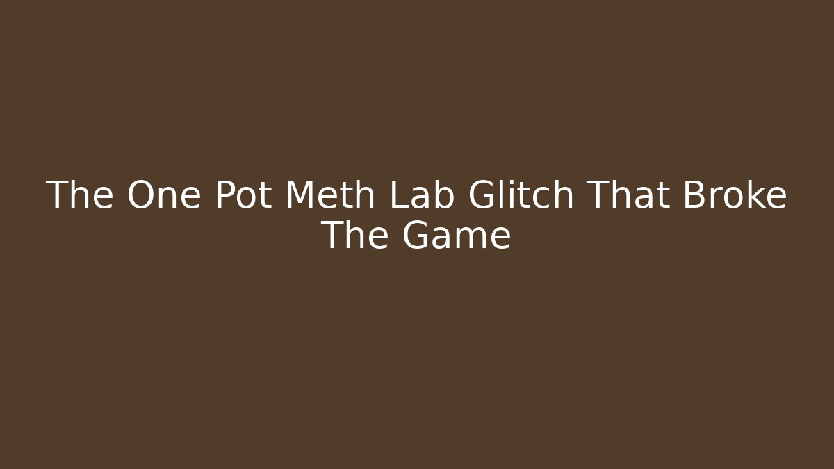 The One Pot Meth Lab Glitch That Broke The Game
