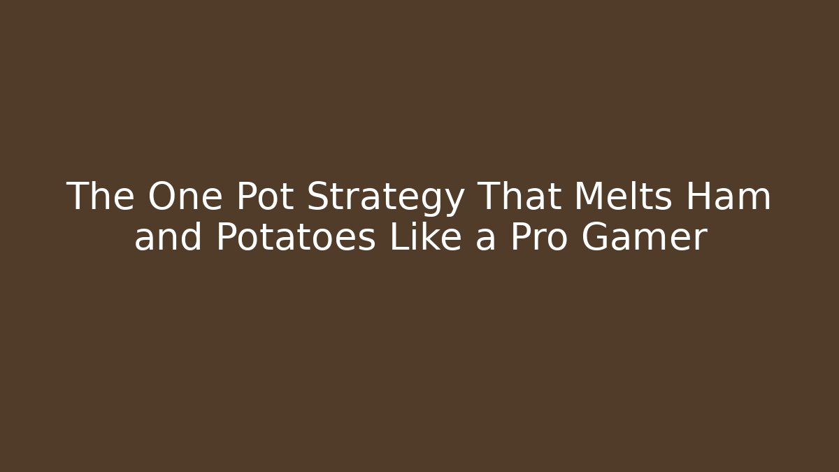 The One Pot Strategy That Melts Ham and Potatoes Like a Pro Gamer