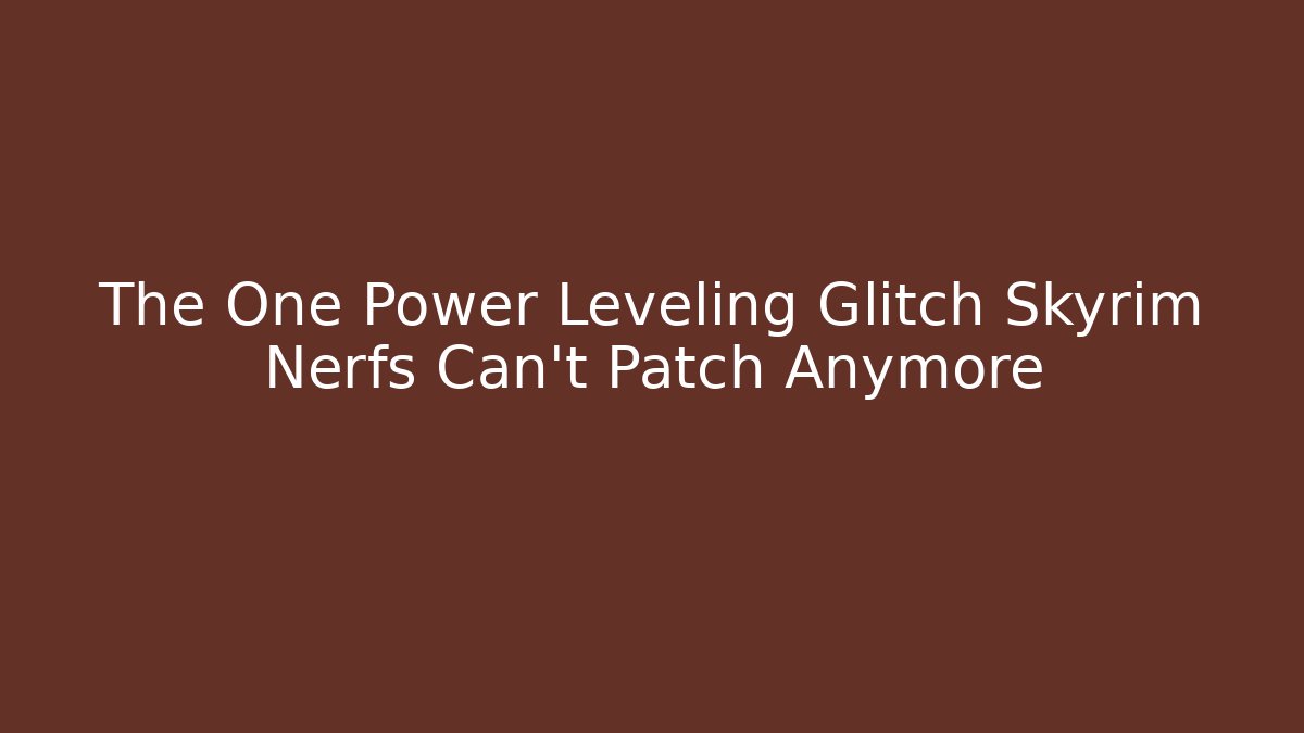 The One Power Leveling Glitch Skyrim Nerfs Can't Patch Anymore