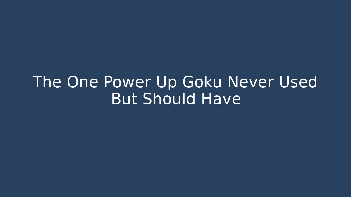 The One Power Up Goku Never Used But Should Have