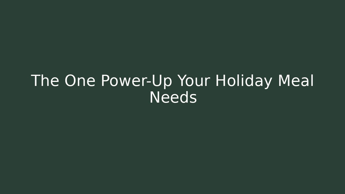 The One Power-Up Your Holiday Meal Needs