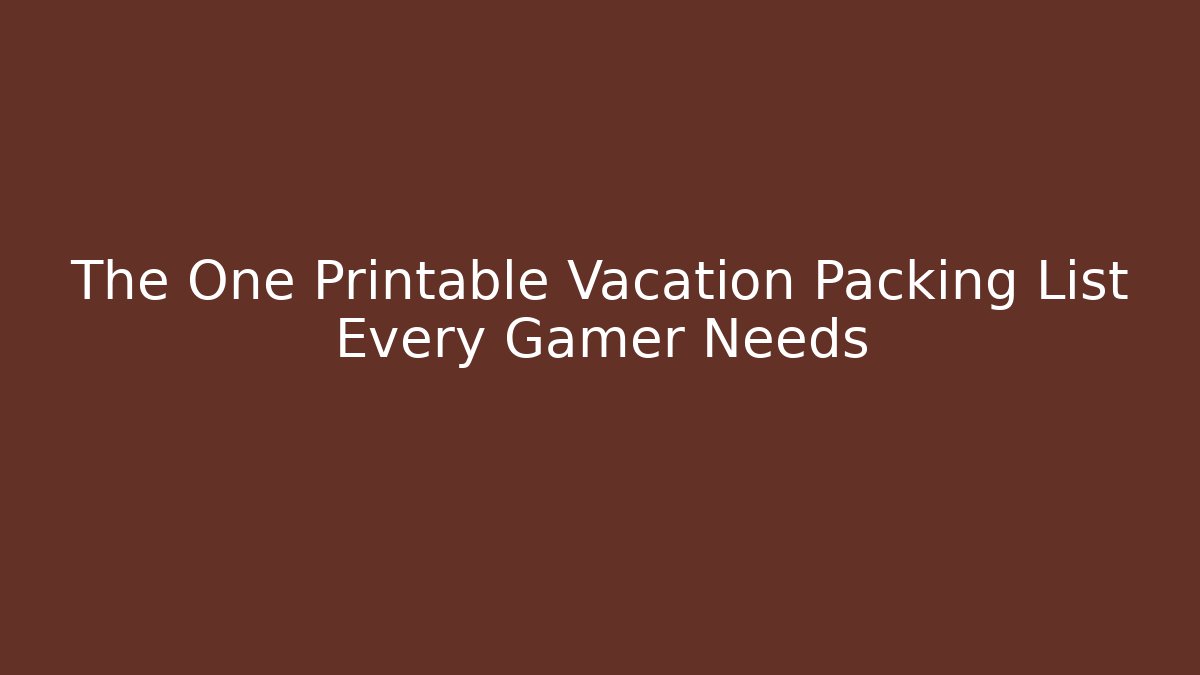 The One Printable Vacation Packing List Every Gamer Needs - Create More Assets