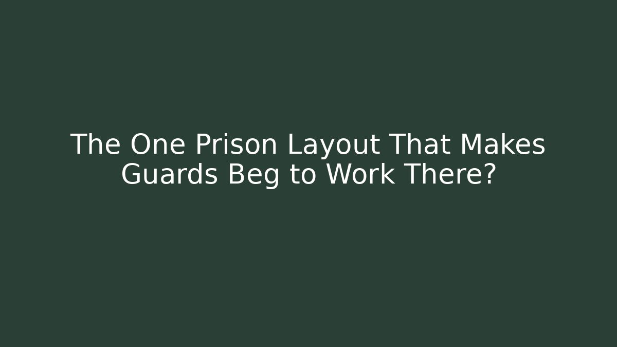 The One Prison Layout That Makes Guards Beg to Work There?