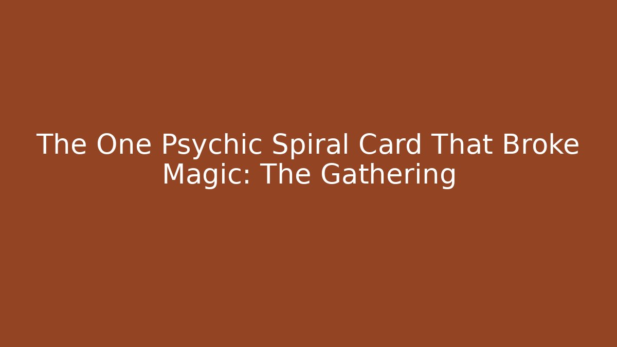 The One Psychic Spiral Card That Broke Magic: The Gathering