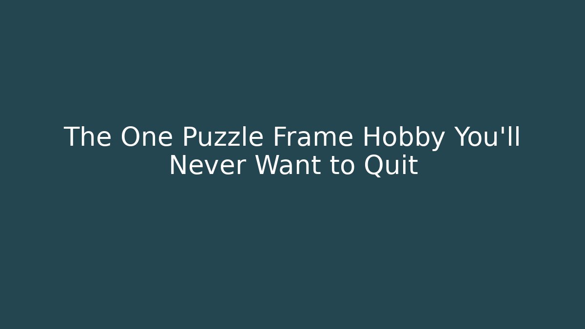 The One Puzzle Frame Hobby You'll Never Want to Quit