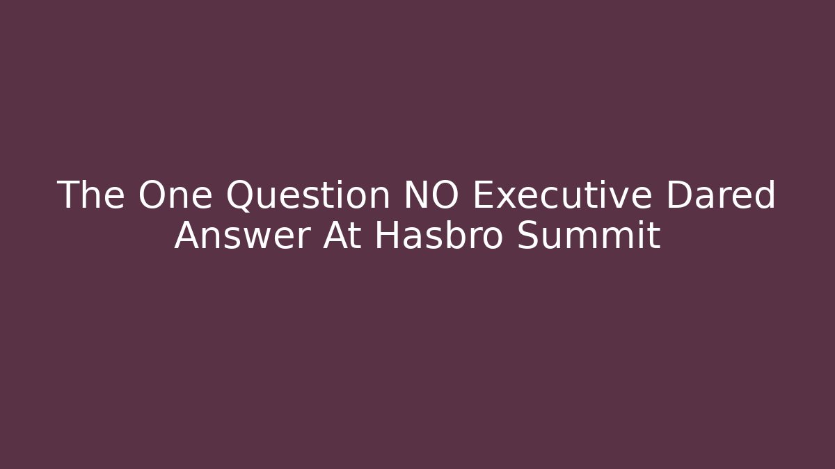 The One Question NO Executive Dared Answer At Hasbro Summit