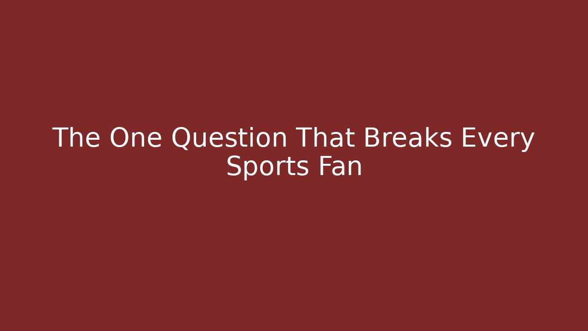 The One Question That Breaks Every Sports Fan