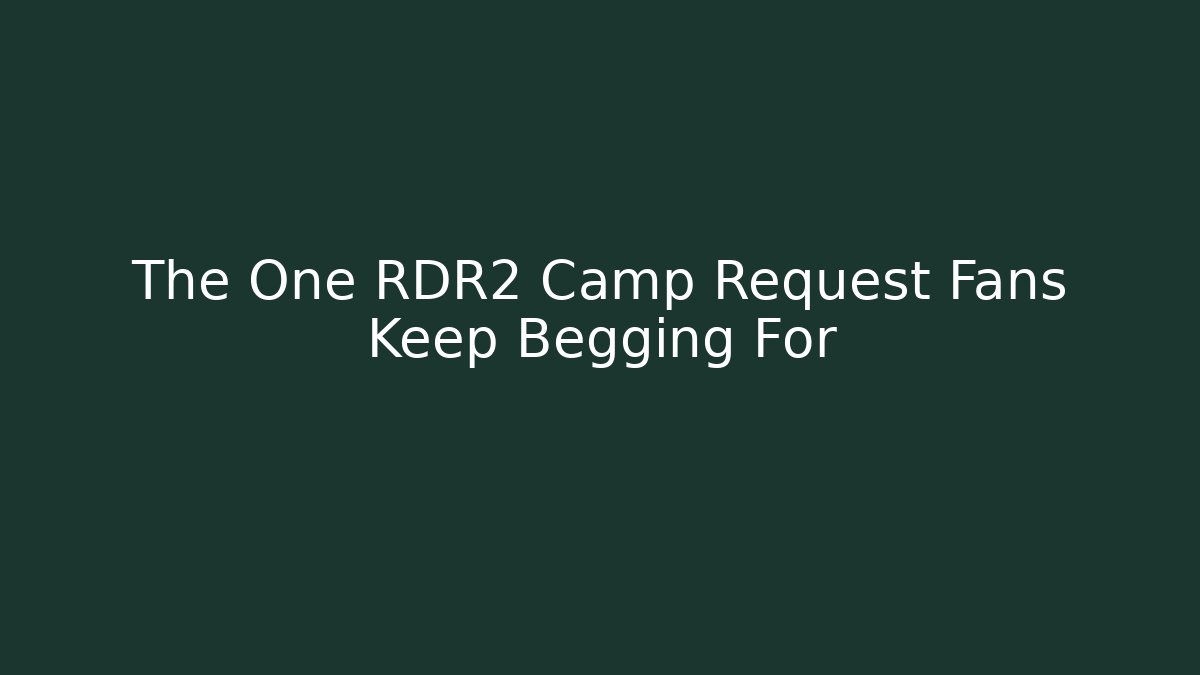 The One RDR2 Camp Request Fans Keep Begging For - Create More Assets