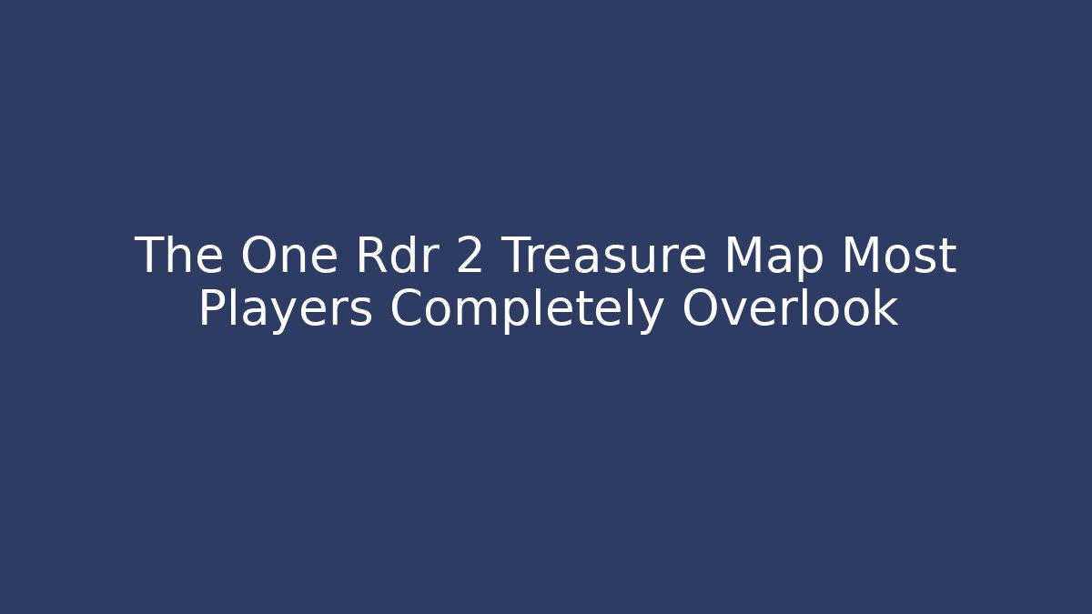 The One Rdr 2 Treasure Map Most Players Completely Overlook