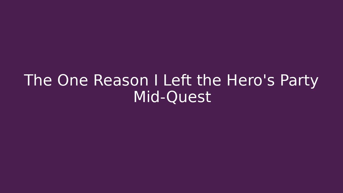 The One Reason I Left the Hero's Party Mid-Quest