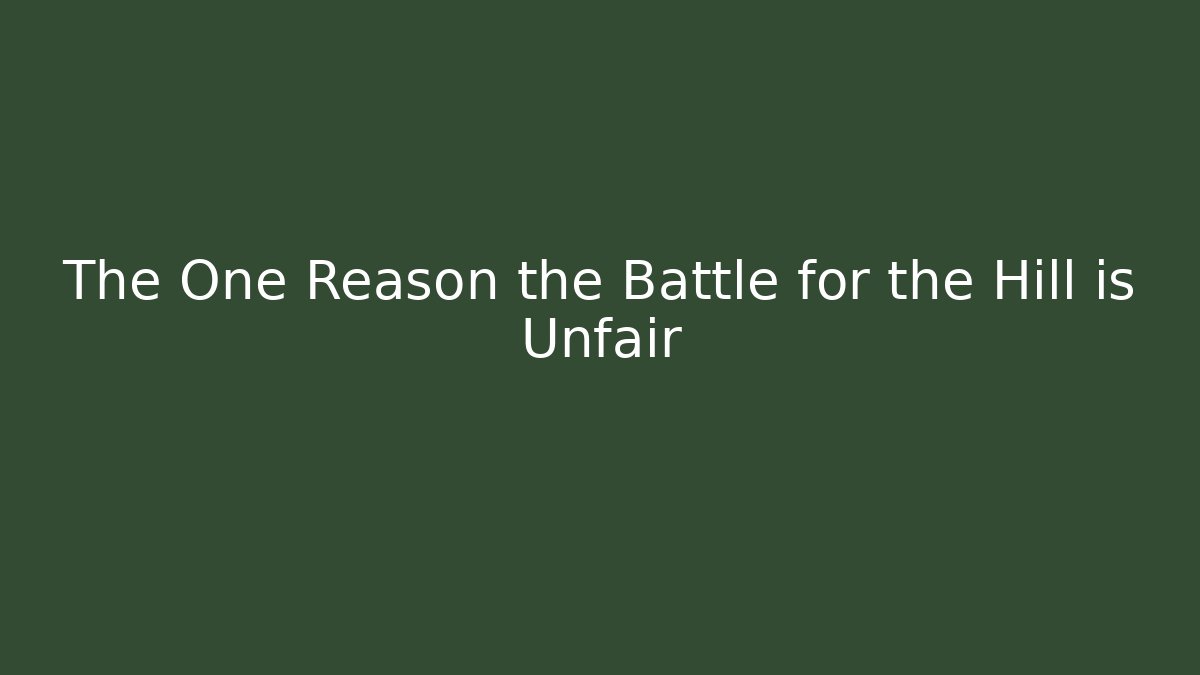 The One Reason the Battle for the Hill is Unfair