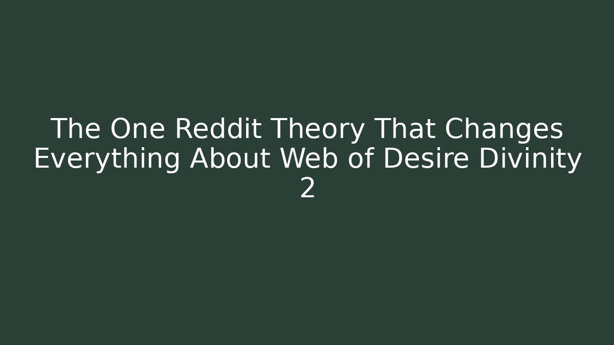 The One Reddit Theory That Changes Everything About Web of Desire Divinity 2
