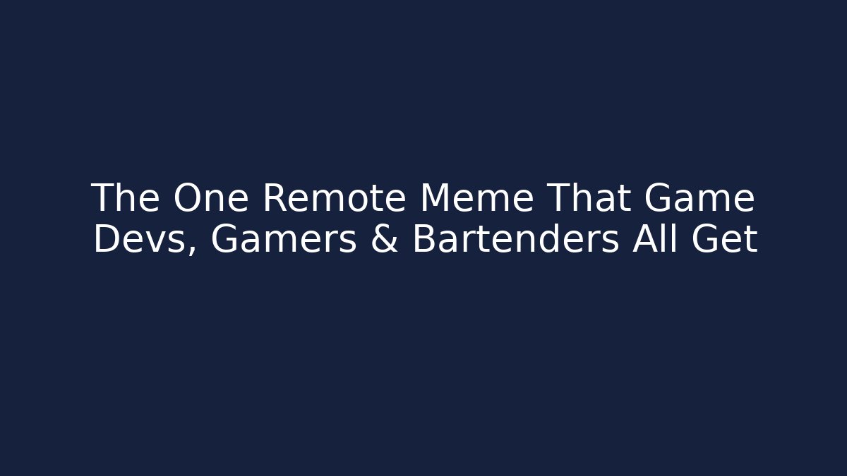 The One Remote Meme That Game Devs, Gamers & Bartenders All Get