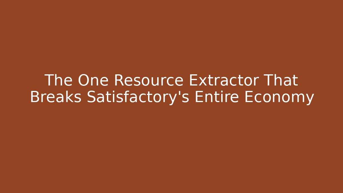 The One Resource Extractor That Breaks Satisfactory's Entire Economy