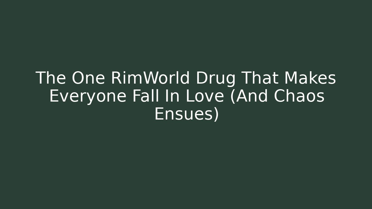 The One RimWorld Drug That Makes Everyone Fall In Love (And Chaos Ensues)