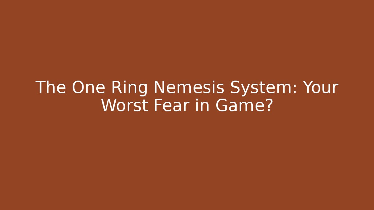 The One Ring Nemesis System: Your Worst Fear in Game?