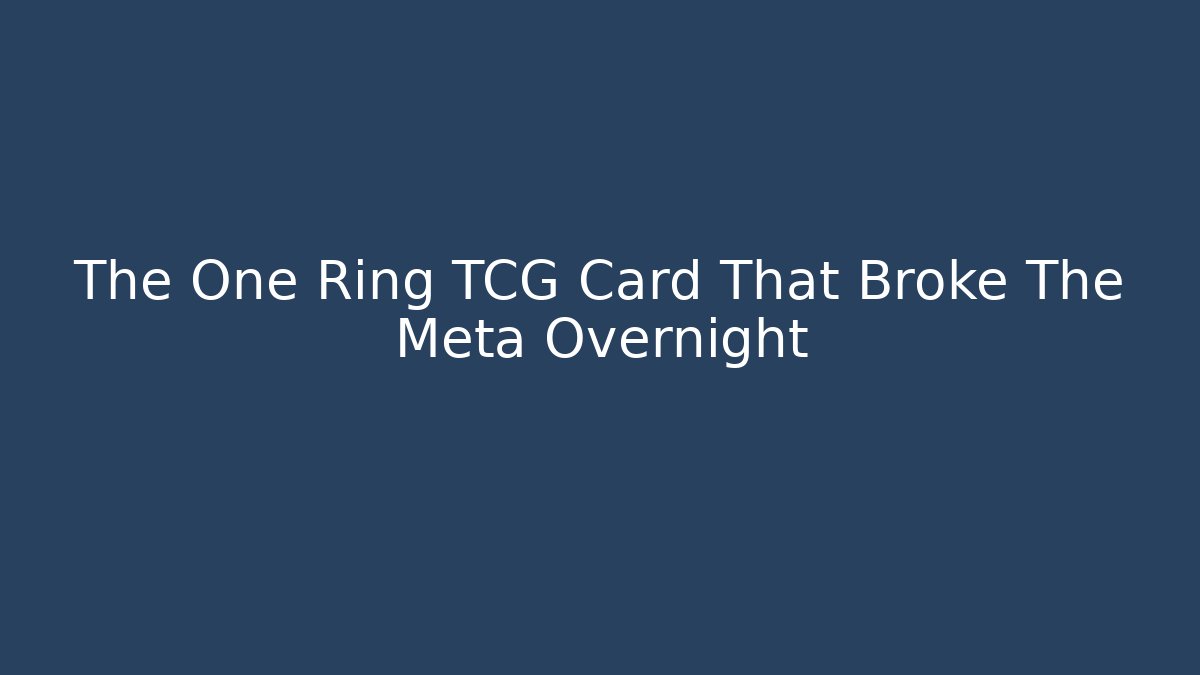 The One Ring TCG Card That Broke The Meta Overnight