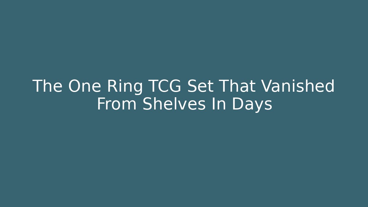 The One Ring TCG Set That Vanished From Shelves In Days