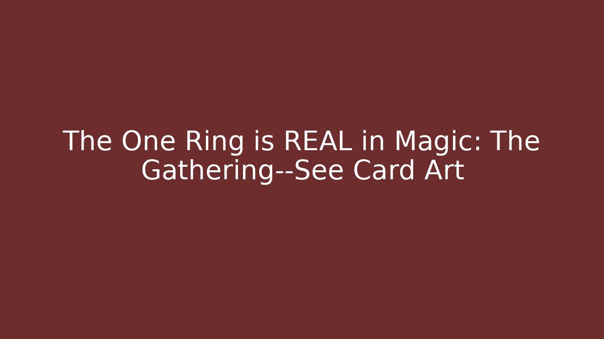The One Ring is REAL in Magic: The Gathering—See Card Art