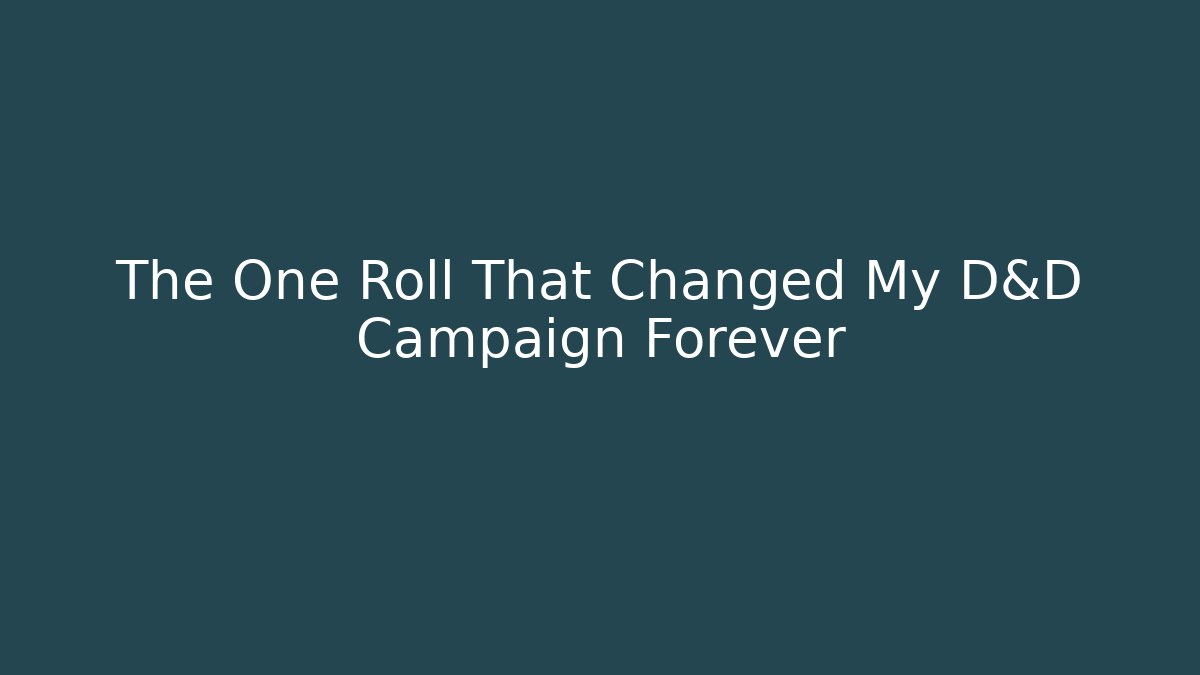 The One Roll That Changed My D&D Campaign Forever