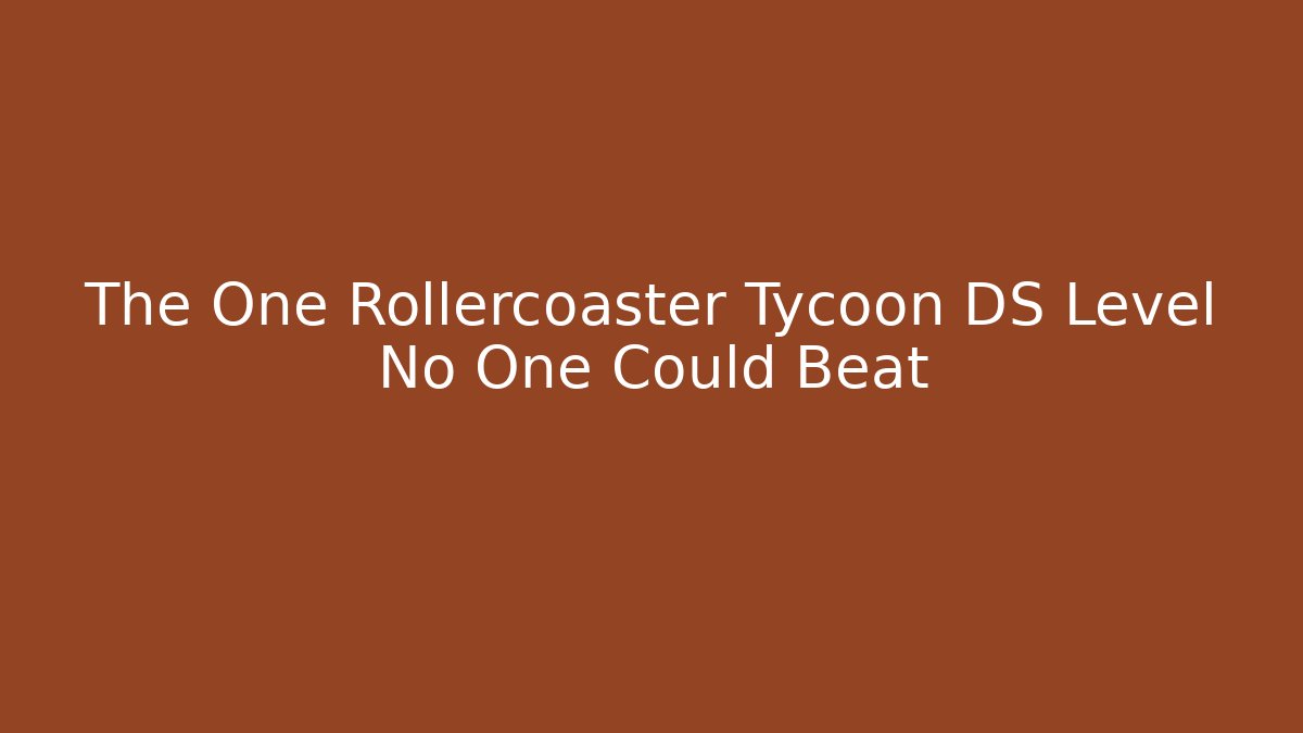 The One Rollercoaster Tycoon DS Level No One Could Beat