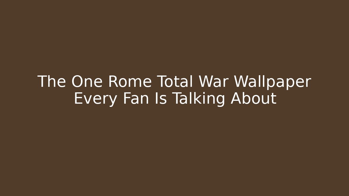 The One Rome Total War Wallpaper Every Fan Is Talking About