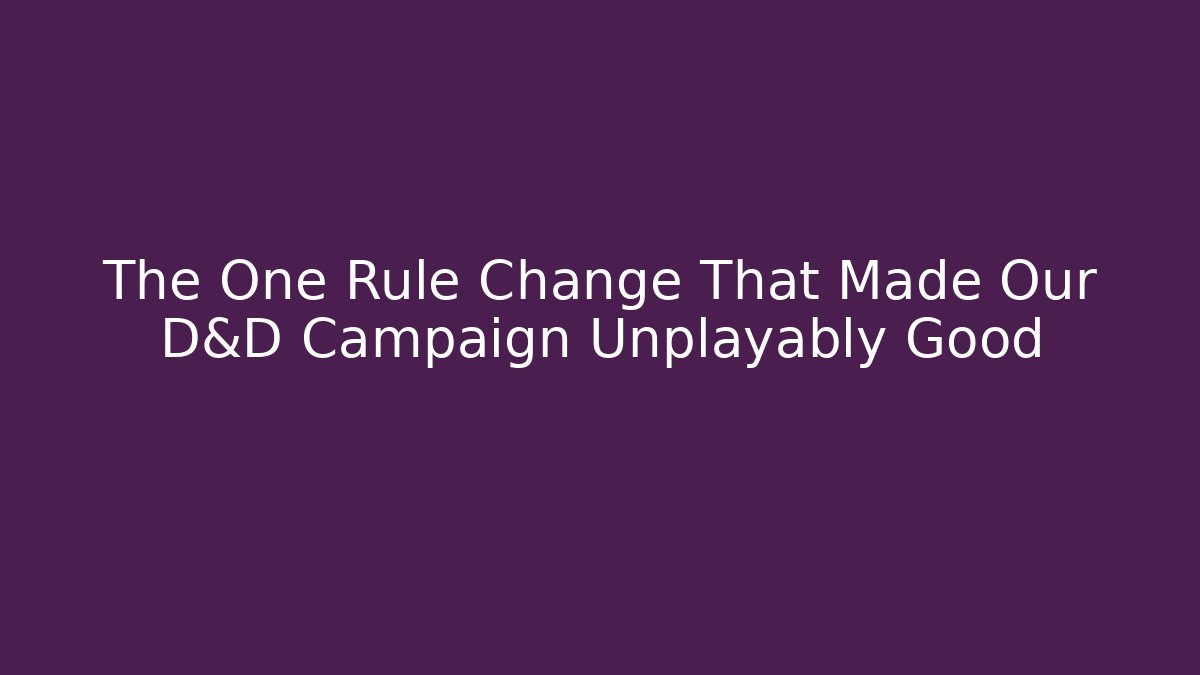 The One Rule Change That Made Our D&D Campaign Unplayably Good