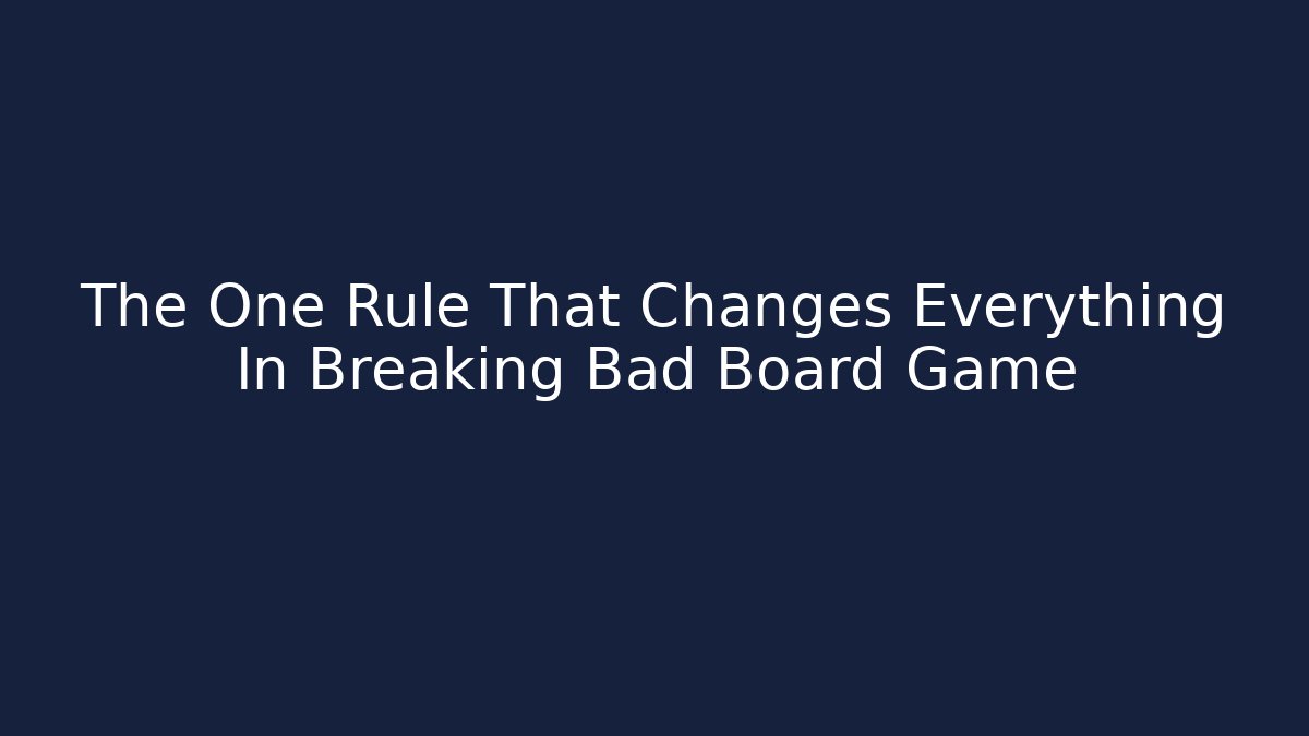 The One Rule That Changes Everything In Breaking Bad Board Game