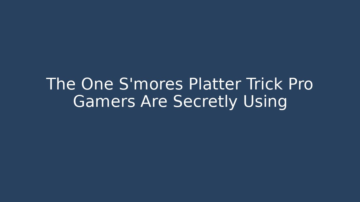 The One S'mores Platter Trick Pro Gamers Are Secretly Using