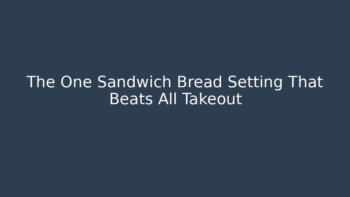 The One Sandwich Bread Setting That Beats All Takeout - Create More Assets