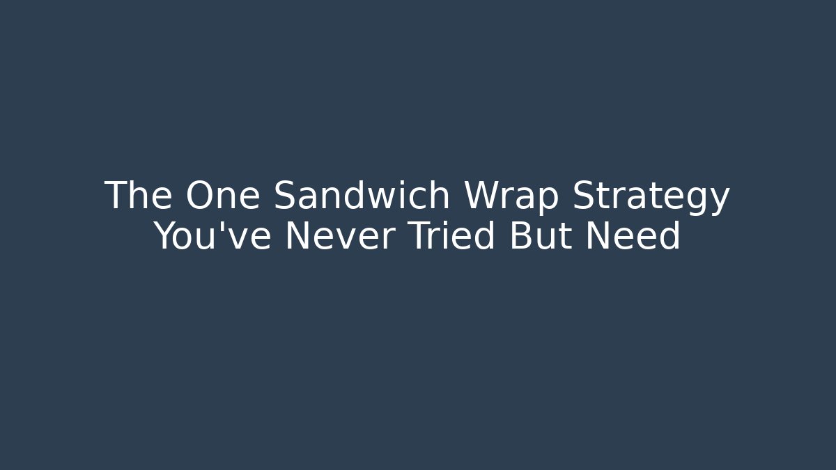 The One Sandwich Wrap Strategy You've Never Tried But Need