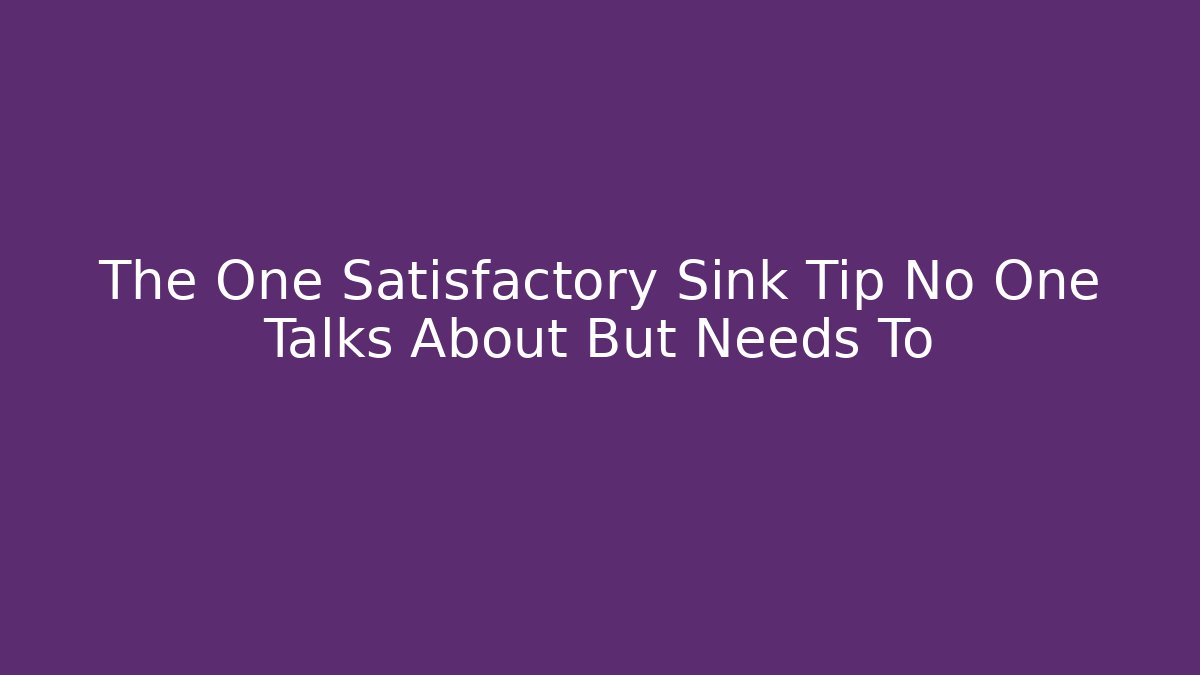 The One Satisfactory Sink Tip No One Talks About But Needs To