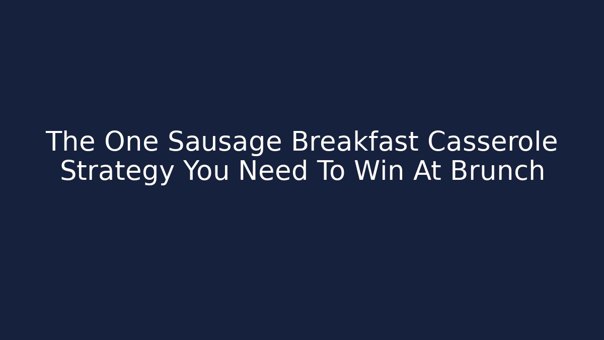 The One Sausage Breakfast Casserole Strategy You Need To Win At Brunch