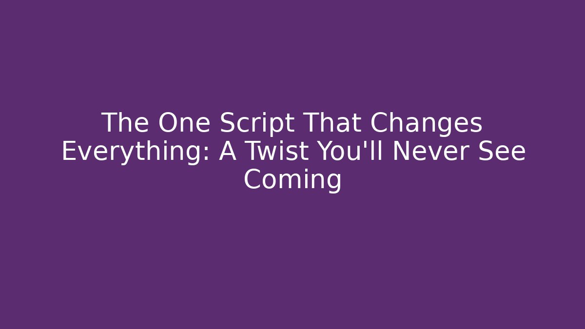 The One Script That Changes Everything: A Twist You’ll Never See Coming