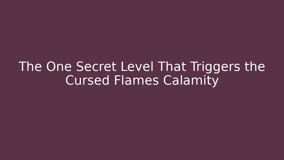 The One Secret Level That Triggers the Cursed Flames Calamity