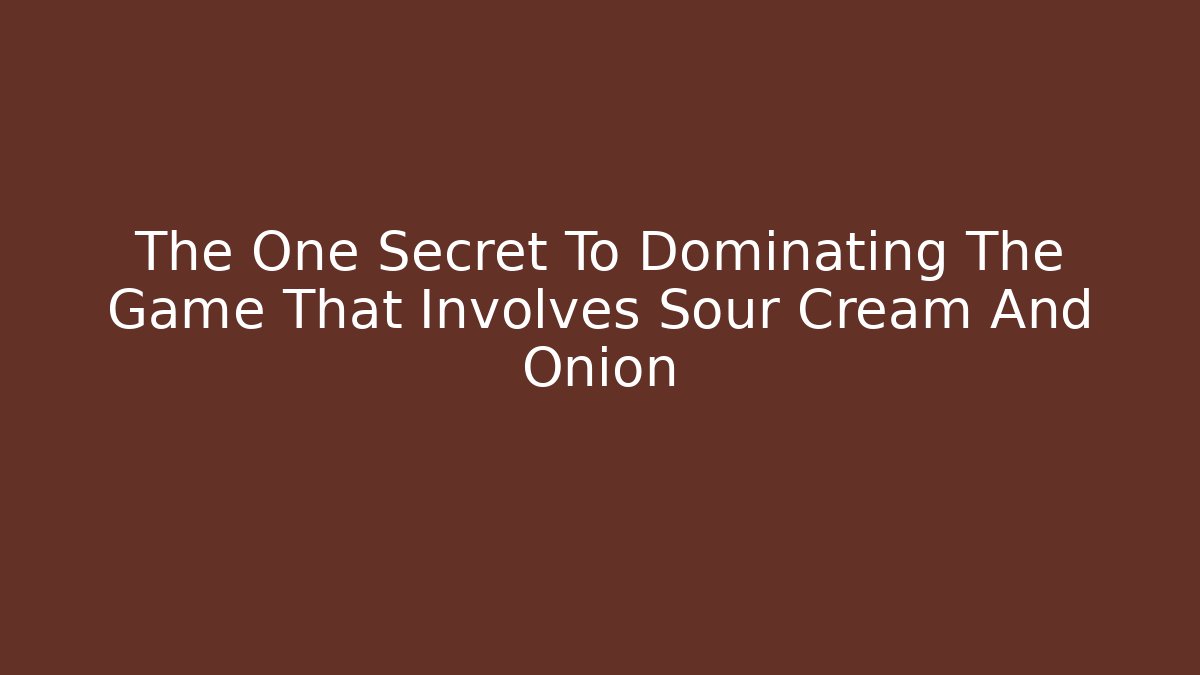 The One Secret To Dominating The Game That Involves Sour Cream And Onion