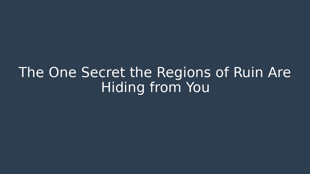The One Secret the Regions of Ruin Are Hiding from You