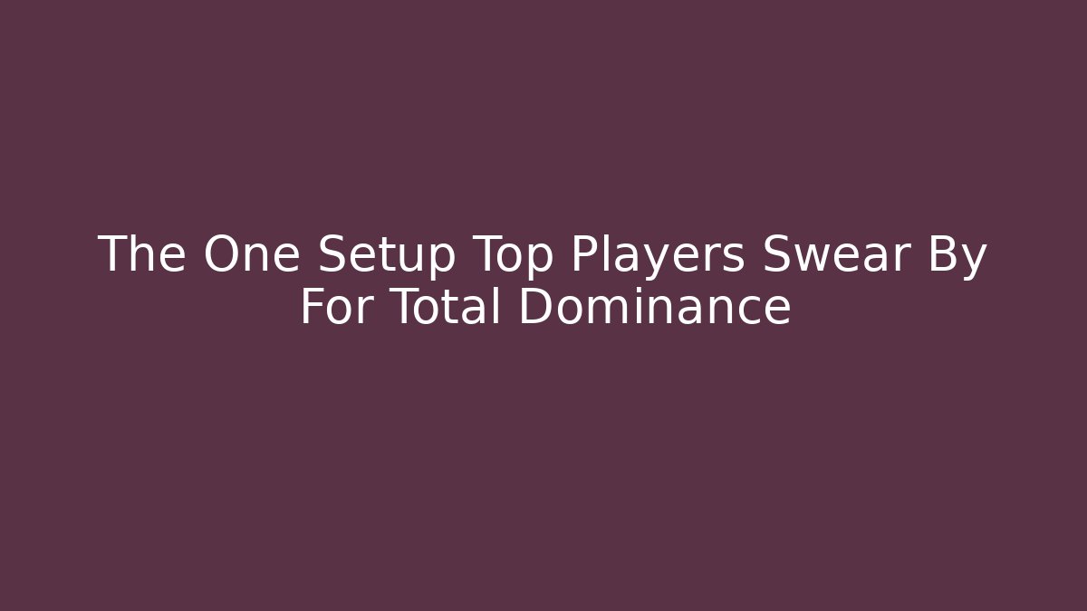The One Setup Top Players Swear By For Total Dominance