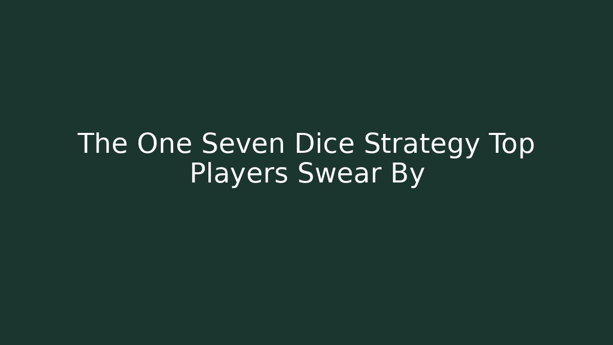 The One Seven Dice Strategy Top Players Swear By - Create More Assets