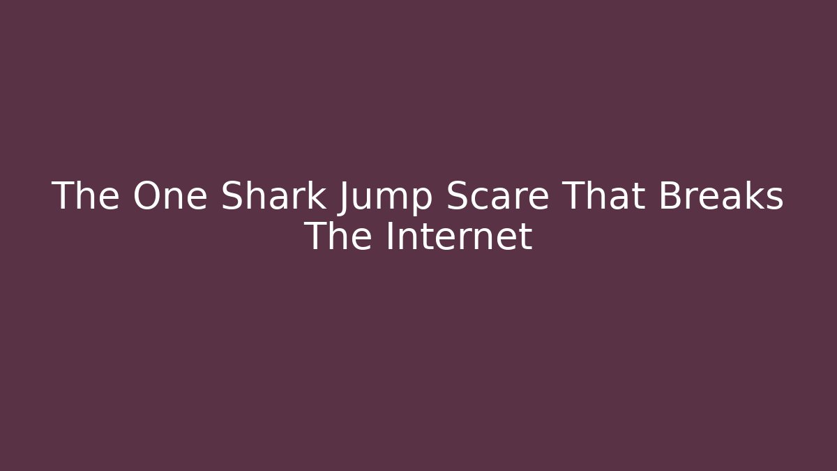 The One Shark Jump Scare That Breaks The Internet