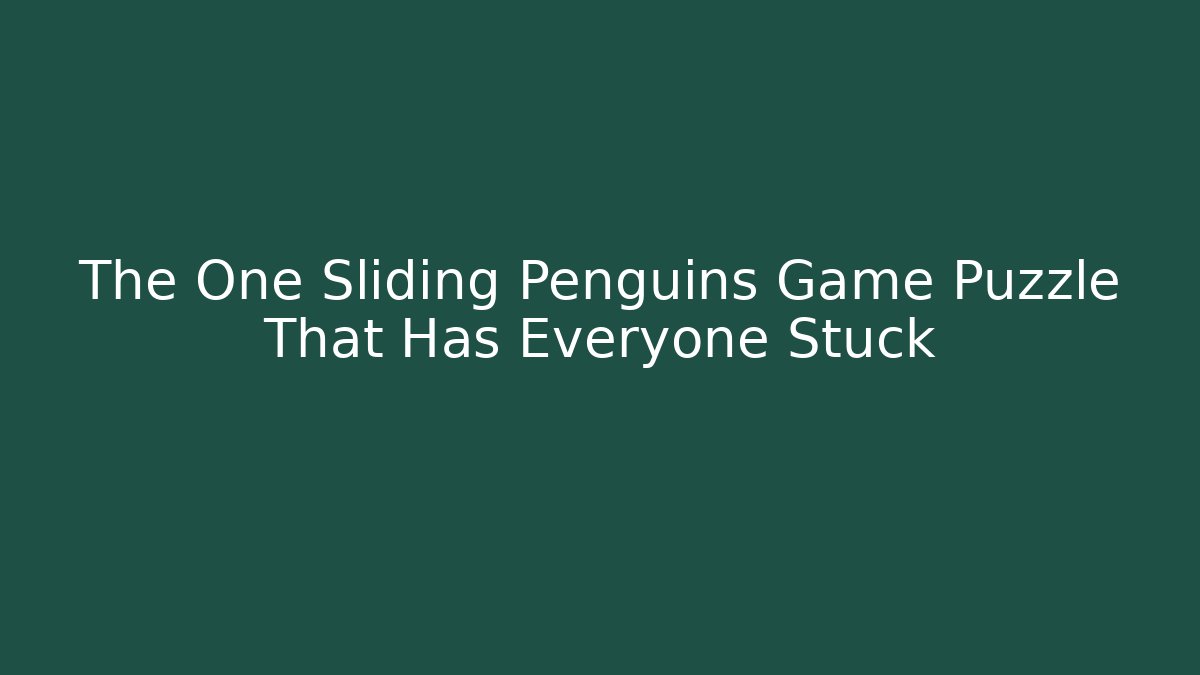 The One Sliding Penguins Game Puzzle That Has Everyone Stuck