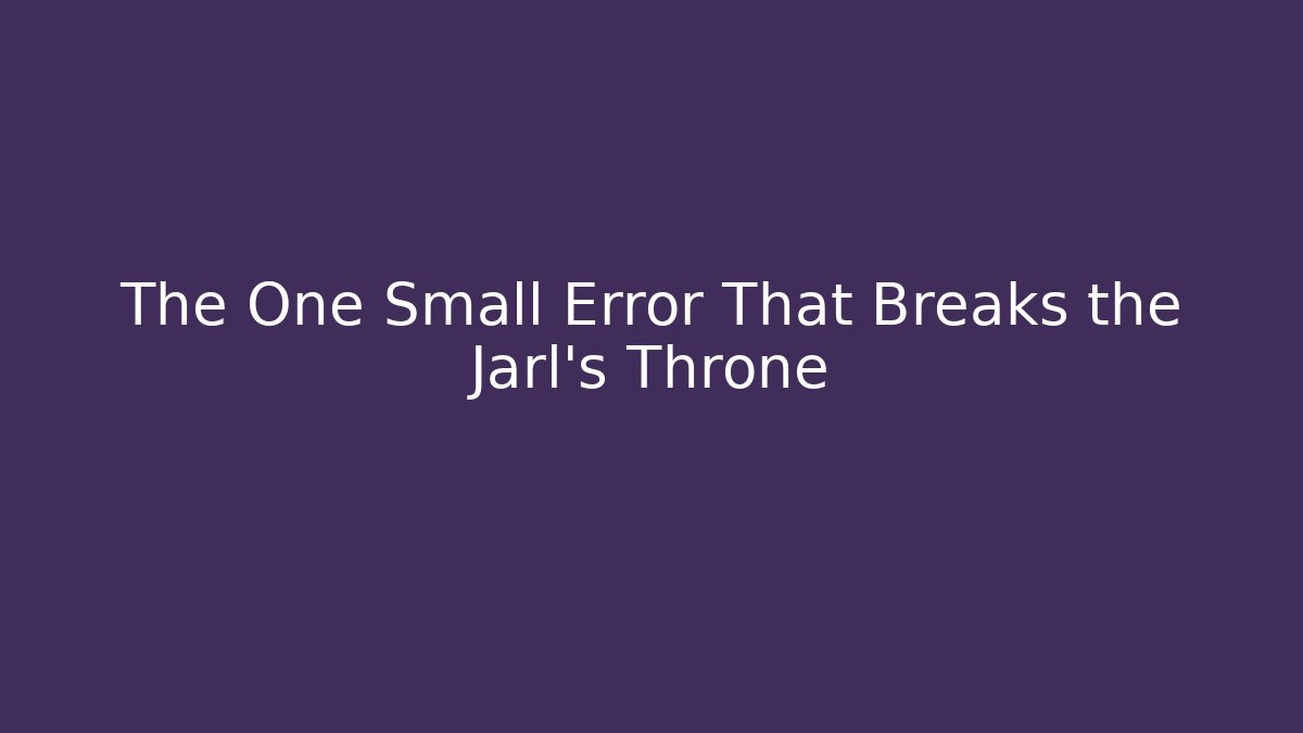 The One Small Error That Breaks the Jarl's Throne