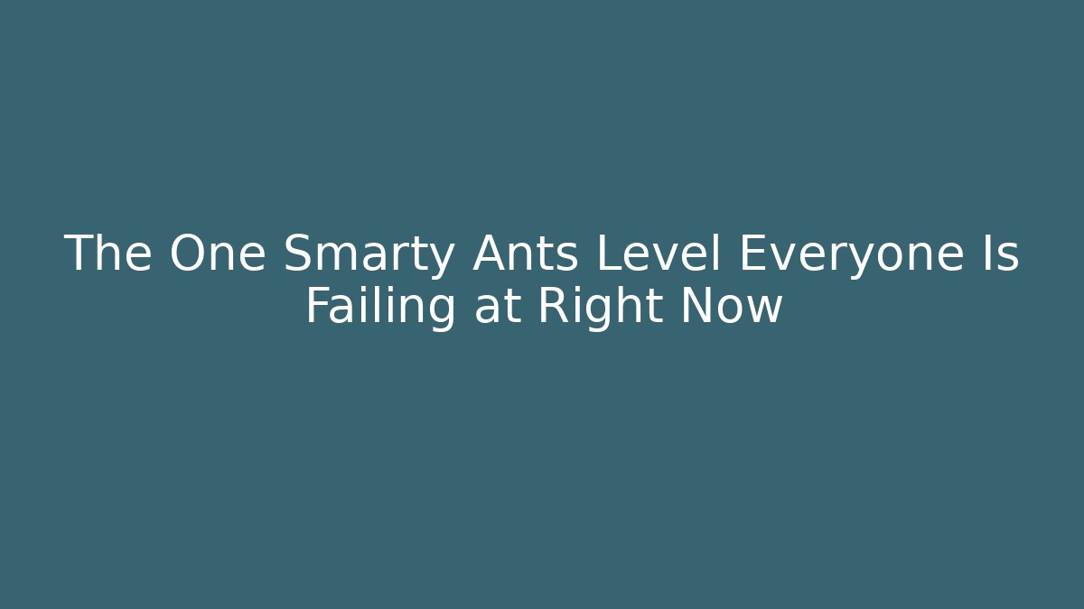 The One Smarty Ants Level Everyone Is Failing at Right Now