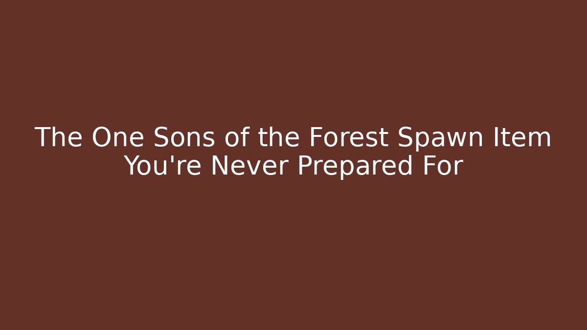 The One Sons of the Forest Spawn Item You’re Never Prepared For