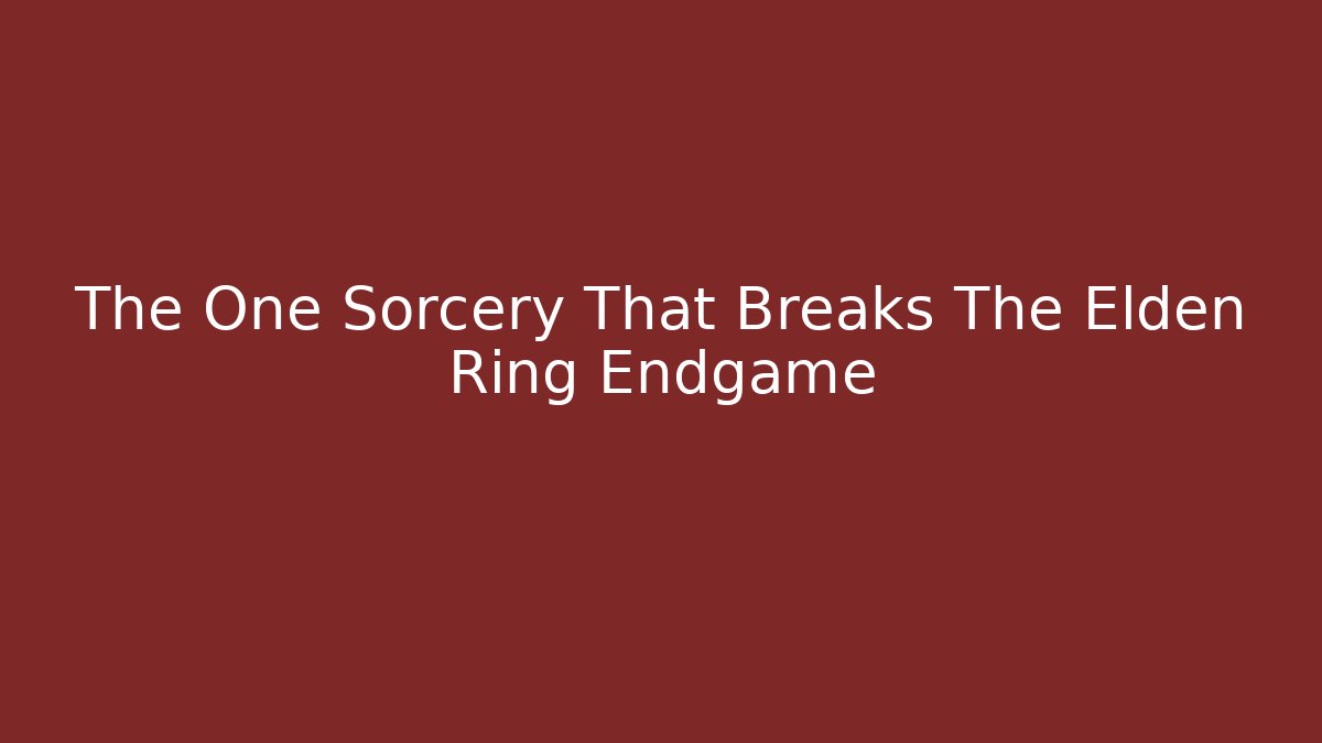 The One Sorcery That Breaks The Elden Ring Endgame