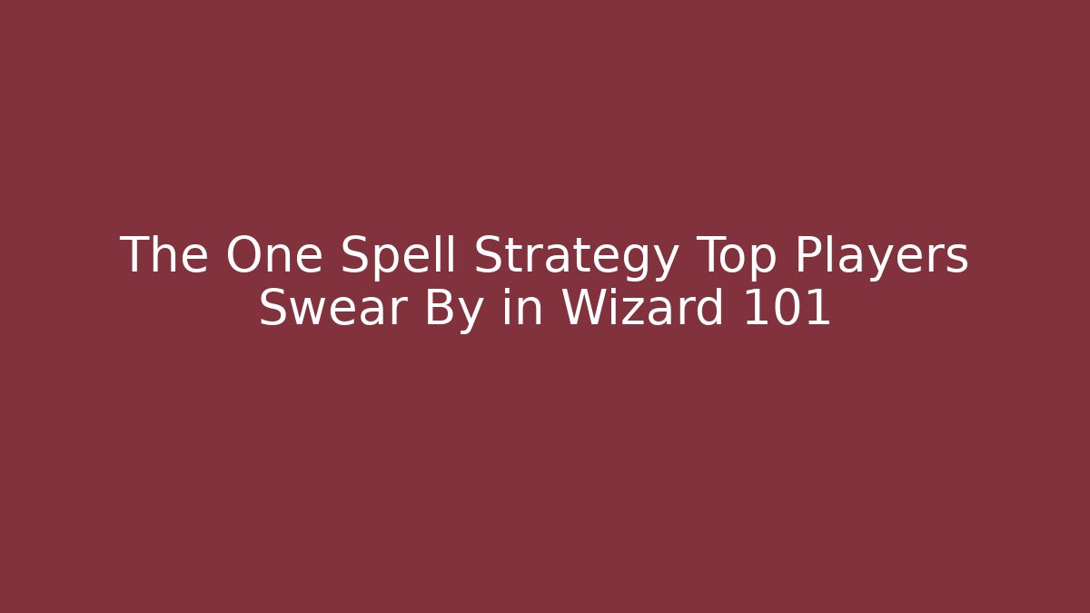 The One Spell Strategy Top Players Swear By in Wizard 101