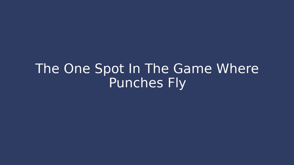The One Spot In The Game Where Punches Fly