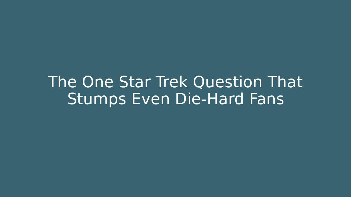 The One Star Trek Question That Stumps Even Die-Hard Fans